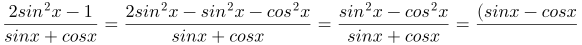 http://latex.codecogs.com/gif.latex?\frac{2sin^{2}x-1}{sinx+cosx}=%20\frac{2sin^{2}x-sin^{2}x-cos^{2}x}{sinx+cosx}=%20\frac{sin^{2}x-cos^{2}x}{sinx+cosx}=%20\frac{(sinx-cosx)(sinx+cosx)}{sinx+cosx}=%20sinx-cosx